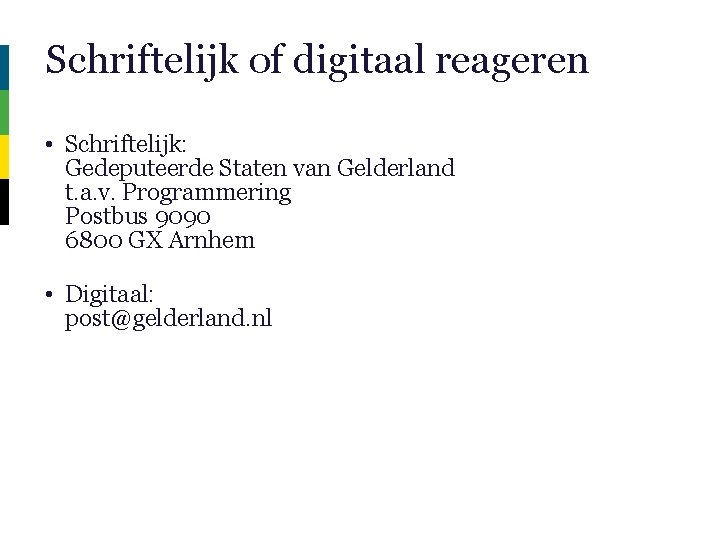 Schriftelijk of digitaal reageren • Schriftelijk: Gedeputeerde Staten van Gelderland t. a. v. Programmering