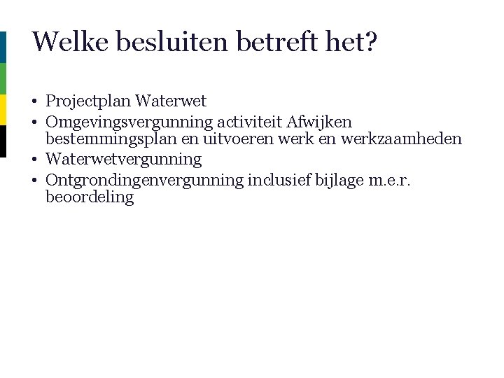 Welke besluiten betreft het? • Projectplan Waterwet • Omgevingsvergunning activiteit Afwijken bestemmingsplan en uitvoeren