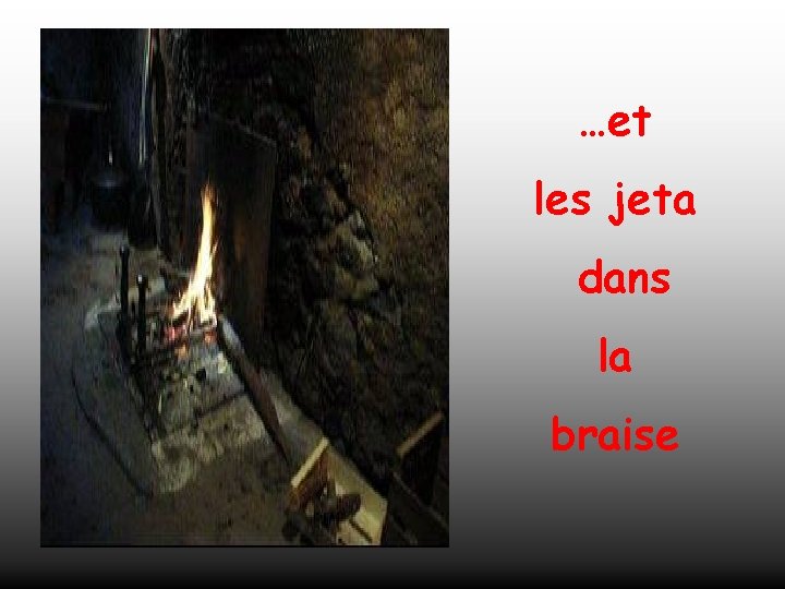 …et les jeta dans la braise 