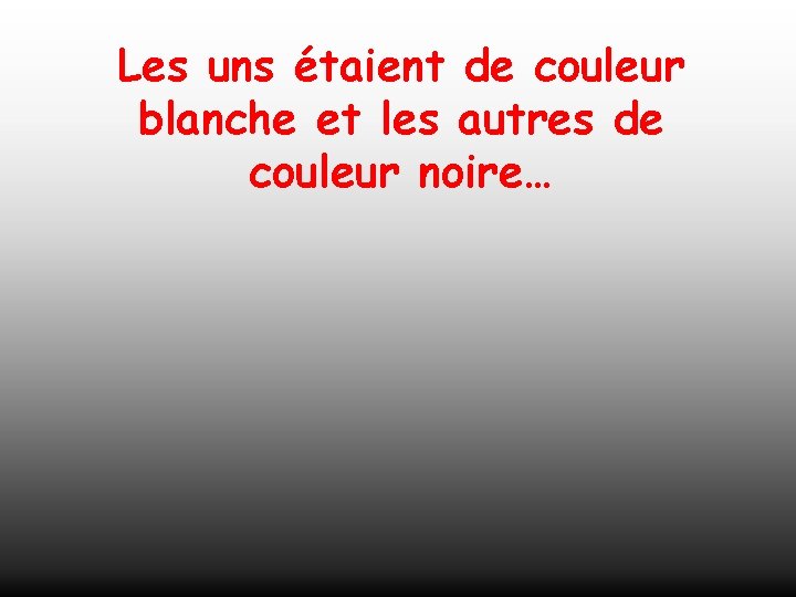 Les uns étaient de couleur blanche et les autres de couleur noire… 