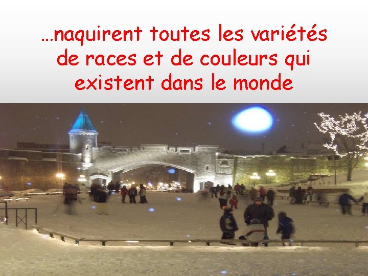 …naquirent toutes les variétés de races et de couleurs qui existent dans le monde
