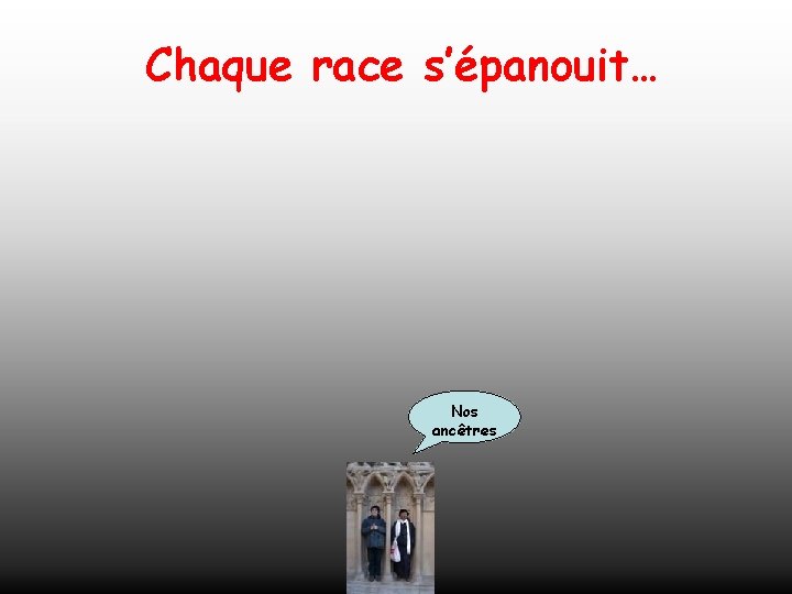 Chaque race s’épanouit… Nos ancêtres 