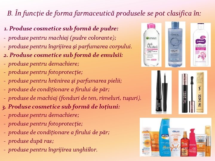 B. În funcţie de forma farmaceutică produsele se pot clasifica în: 1. Produse cosmetice