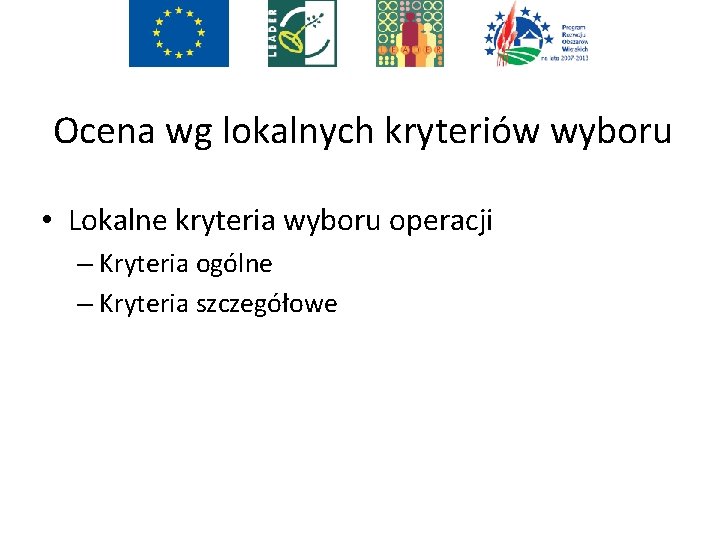 Ocena wg lokalnych kryteriów wyboru • Lokalne kryteria wyboru operacji – Kryteria ogólne –