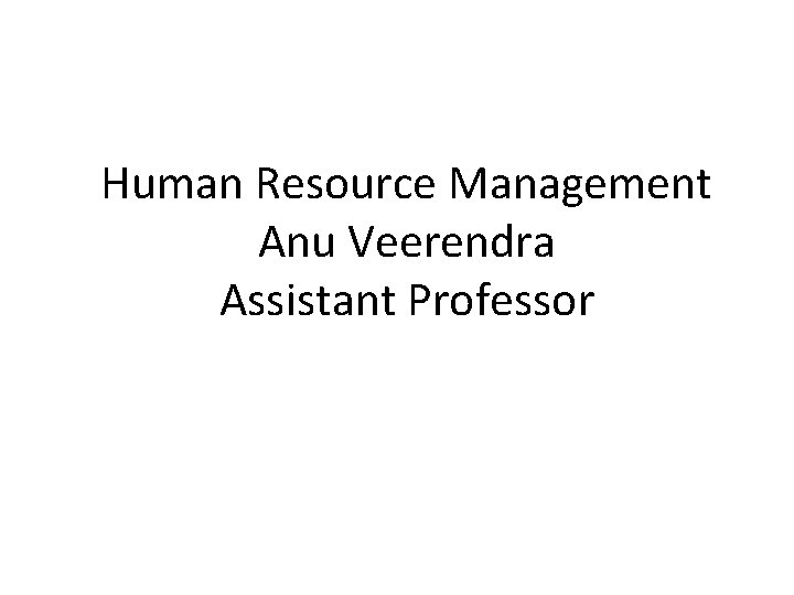 Human Resource Management Anu Veerendra Assistant Professor 