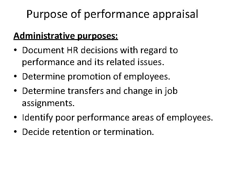 Purpose of performance appraisal Administrative purposes: • Document HR decisions with regard to performance