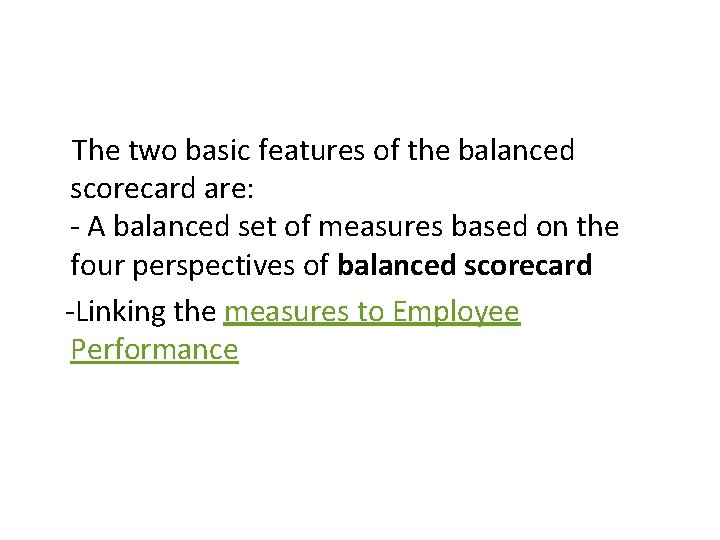 The two basic features of the balanced scorecard are: - A balanced set of