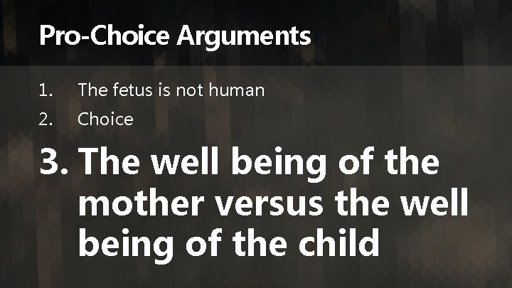 Pro-Choice Arguments 1. The fetus is not human 2. Choice 3. The well being