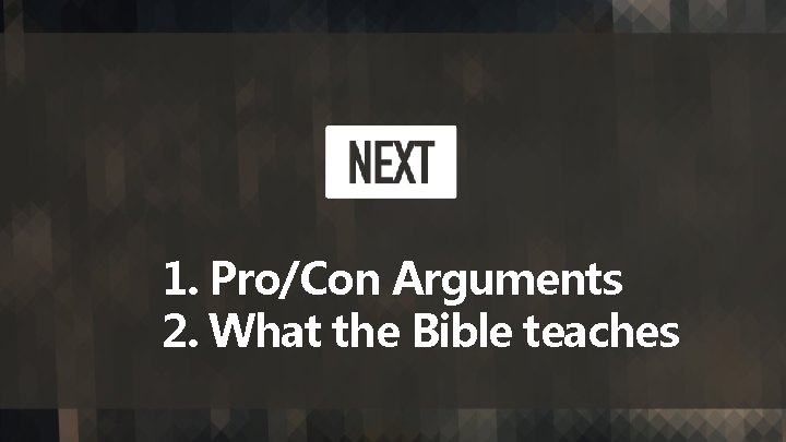 1. Pro/Con Arguments 2. What the Bible teaches 