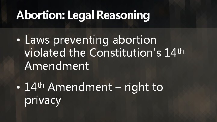 Abortion: Legal Reasoning • Laws preventing abortion violated the Constitution's 14 th Amendment •