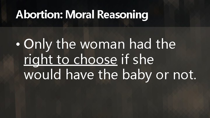 Abortion: Moral Reasoning • Only the woman had the right to choose if she