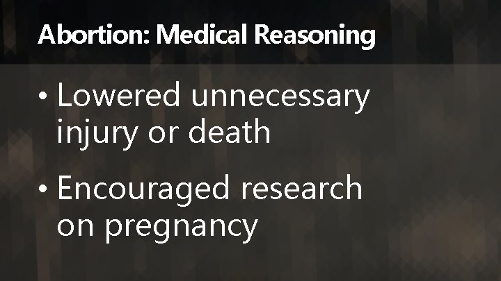 Abortion: Medical Reasoning • Lowered unnecessary injury or death • Encouraged research on pregnancy