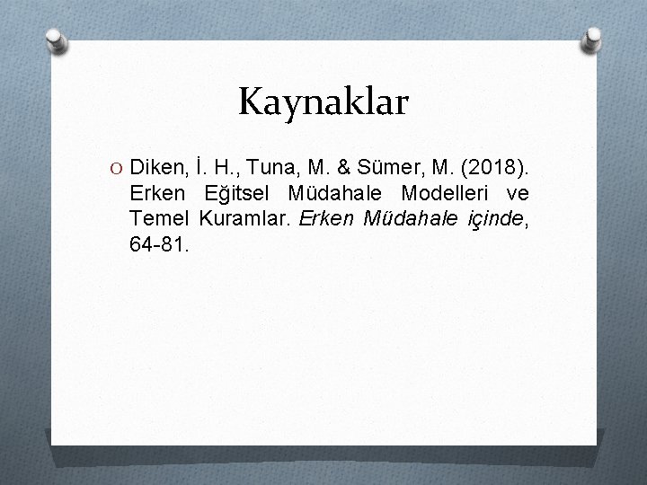 Kaynaklar O Diken, İ. H. , Tuna, M. & Sümer, M. (2018). Erken Eğitsel