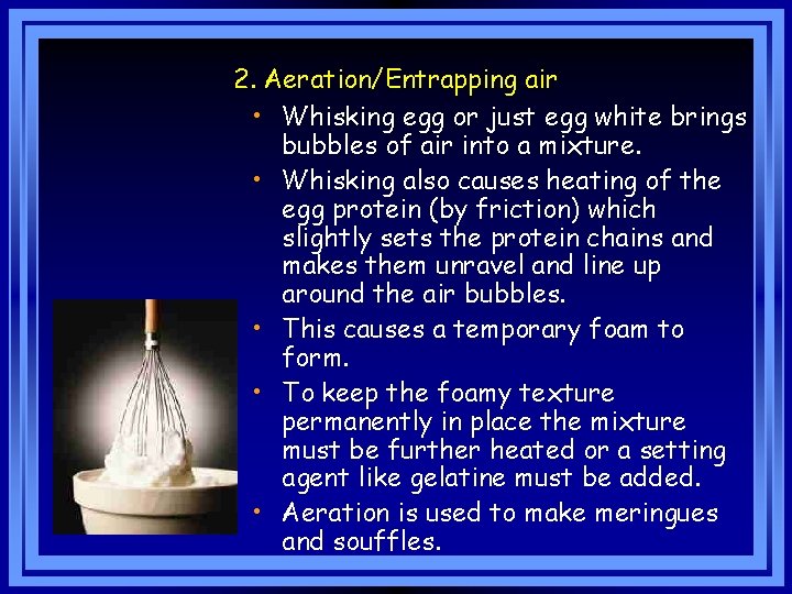 2. Aeration/Entrapping air • Whisking egg or just egg white brings bubbles of air