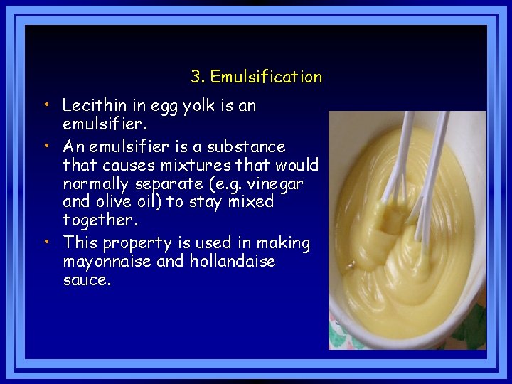 3. Emulsification • Lecithin in egg yolk is an emulsifier. • An emulsifier is