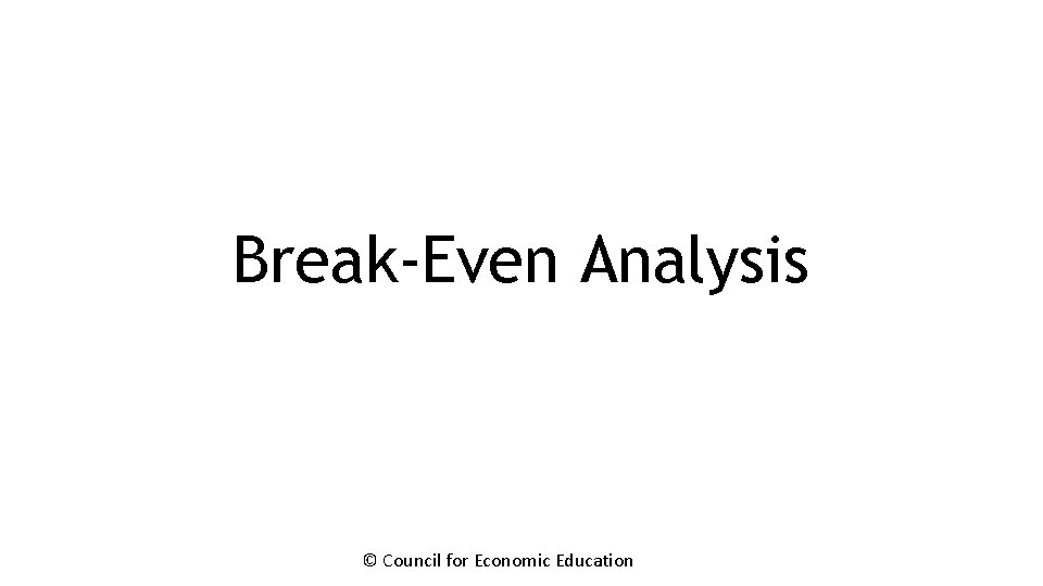 Break-Even Analysis © Council for Economic Education 