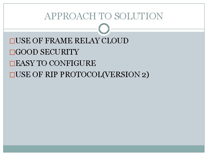 APPROACH TO SOLUTION �USE OF FRAME RELAY CLOUD �GOOD SECURITY �EASY TO CONFIGURE �USE