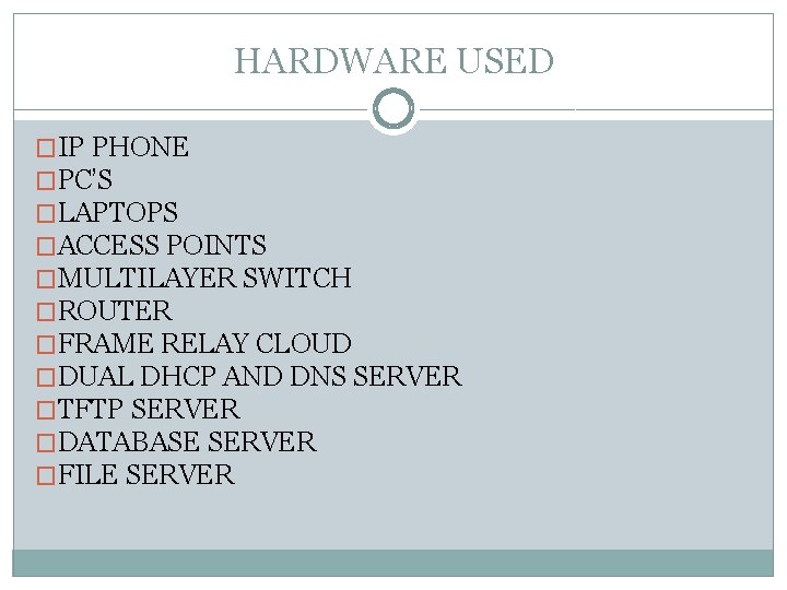 HARDWARE USED �IP PHONE �PC’S �LAPTOPS �ACCESS POINTS �MULTILAYER SWITCH �ROUTER �FRAME RELAY CLOUD