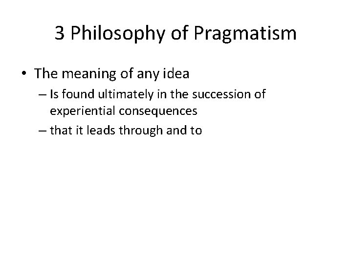 3 Philosophy of Pragmatism • The meaning of any idea – Is found ultimately