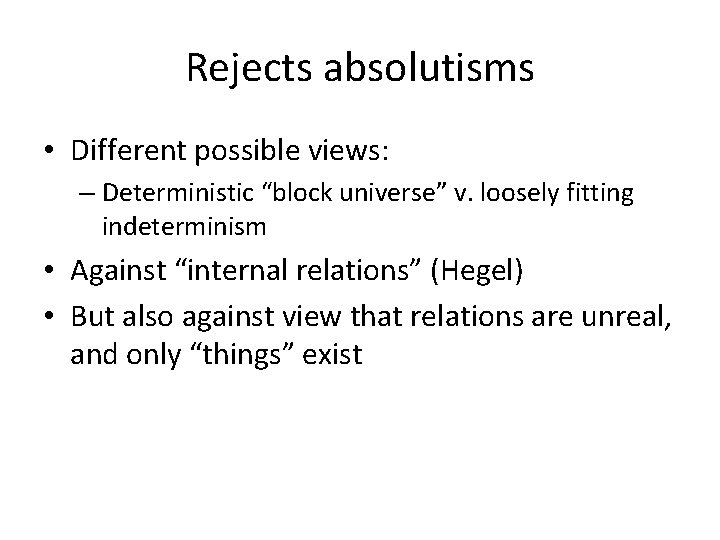 Rejects absolutisms • Different possible views: – Deterministic “block universe” v. loosely fitting indeterminism