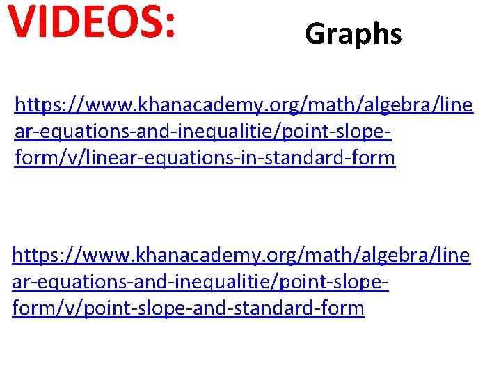 VIDEOS: Graphs https: //www. khanacademy. org/math/algebra/line ar-equations-and-inequalitie/point-slopeform/v/linear-equations-in-standard-form https: //www. khanacademy. org/math/algebra/line ar-equations-and-inequalitie/point-slopeform/v/point-slope-and-standard-form 