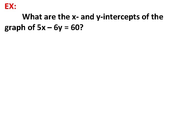 EX: What are the x- and y-intercepts of the graph of 5 x –