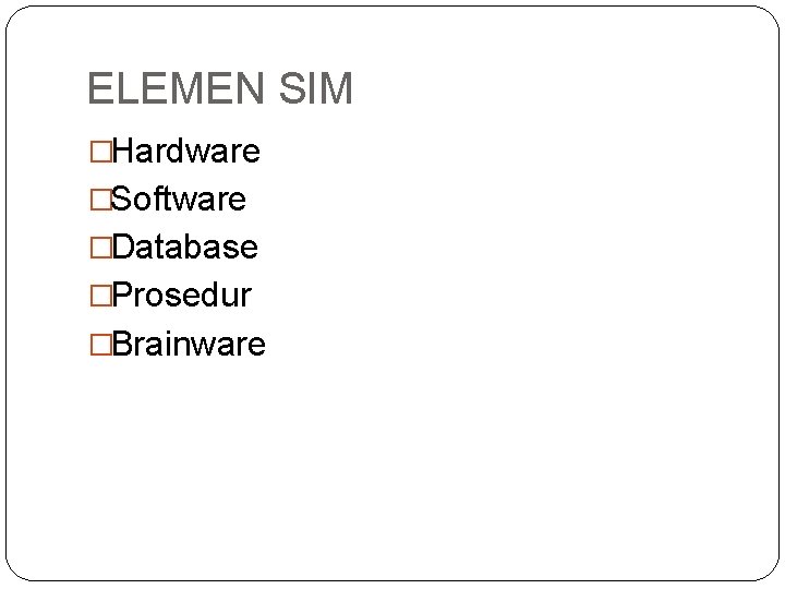 ELEMEN SIM �Hardware �Software �Database �Prosedur �Brainware 