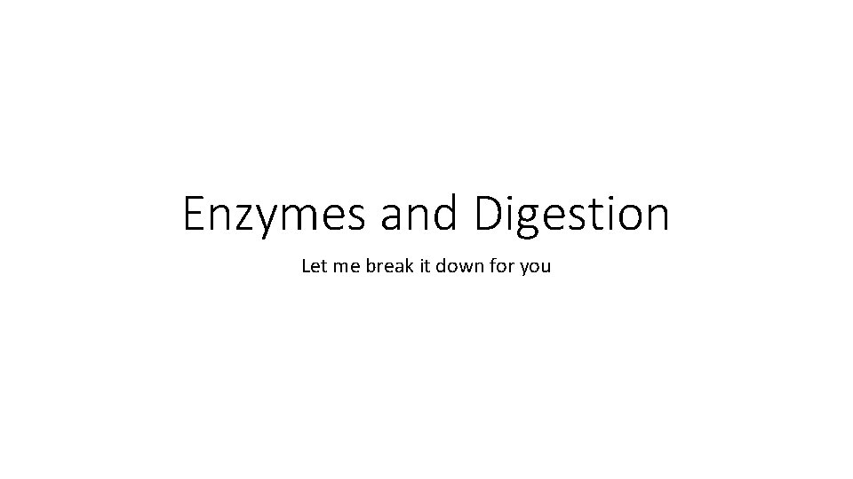 Enzymes and Digestion Let me break it down for you 