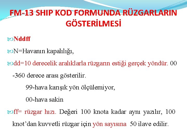 FM-13 SHIP KOD FORMUNDA RÜZGARLARIN GÖSTERİLMESİ Nddff N=Havanın kapalılığı, dd=10 derecelik aralıklarla rüzgarın estiği