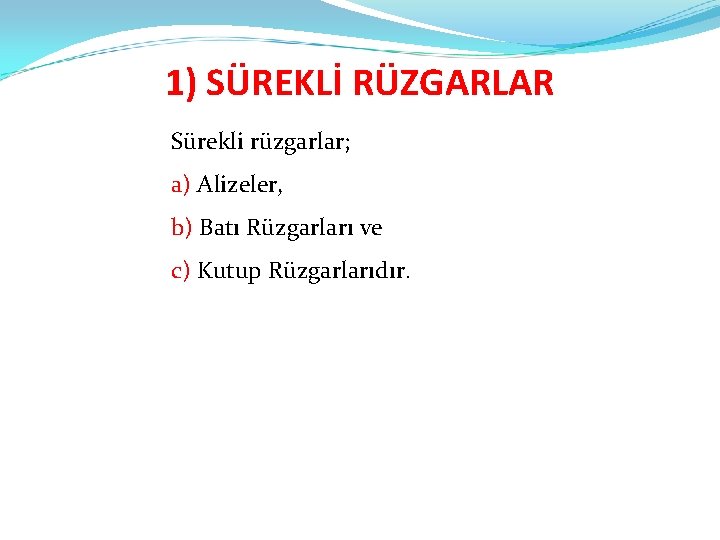 1) SÜREKLİ RÜZGARLAR Sürekli rüzgarlar; a) Alizeler, b) Batı Rüzgarları ve c) Kutup Rüzgarlarıdır.