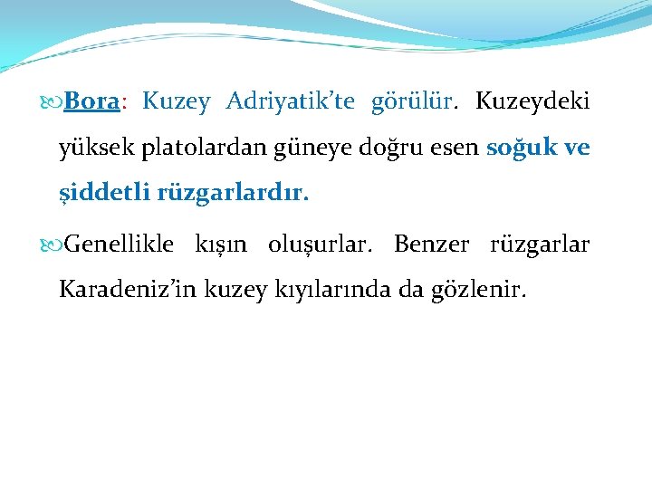  Bora: Kuzey Adriyatik’te görülür. Kuzeydeki yüksek platolardan güneye doğru esen soğuk ve şiddetli