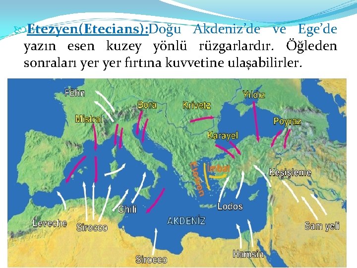  Etezyen(Etecians): Doğu Akdeniz’de ve Ege’de yazın esen kuzey yönlü rüzgarlardır. Öğleden sonraları yer