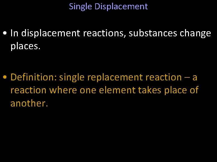 Single Displacement • In displacement reactions, substances change places. • Definition: single replacement reaction