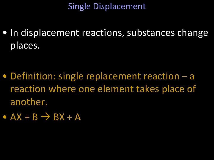 Single Displacement • In displacement reactions, substances change places. • Definition: single replacement reaction