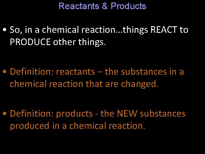 Reactants & Products • So, in a chemical reaction…things REACT to PRODUCE other things.