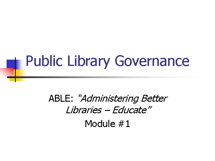 Public Library Governance ABLE: “Administering Better Libraries – Educate” Module #1 