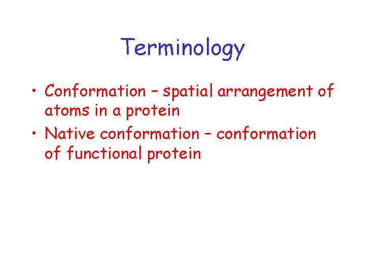 Terminology • Conformation – spatial arrangement of atoms in a protein • Native conformation