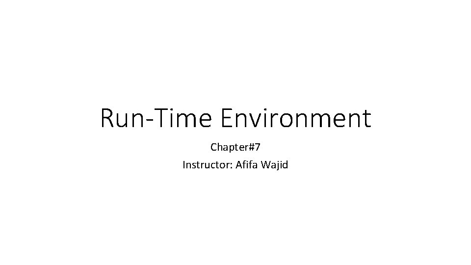 Run-Time Environment Chapter#7 Instructor: Afifa Wajid 
