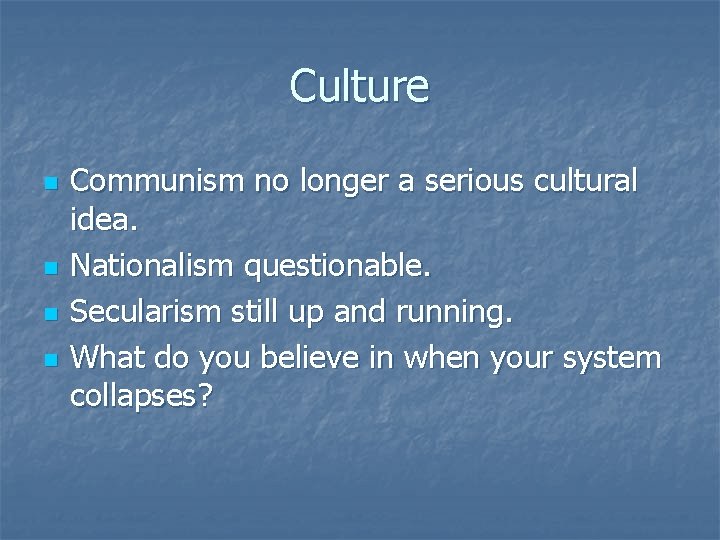 Culture n n Communism no longer a serious cultural idea. Nationalism questionable. Secularism still
