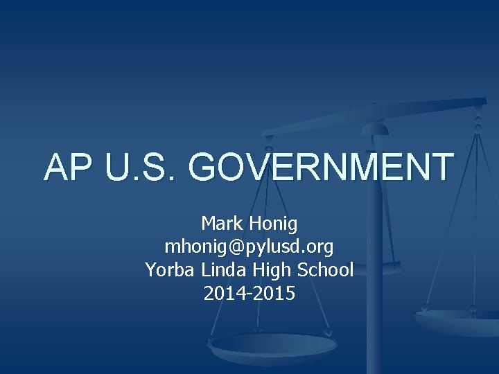 AP U. S. GOVERNMENT Mark Honig mhonig@pylusd. org Yorba Linda High School 2014 -2015