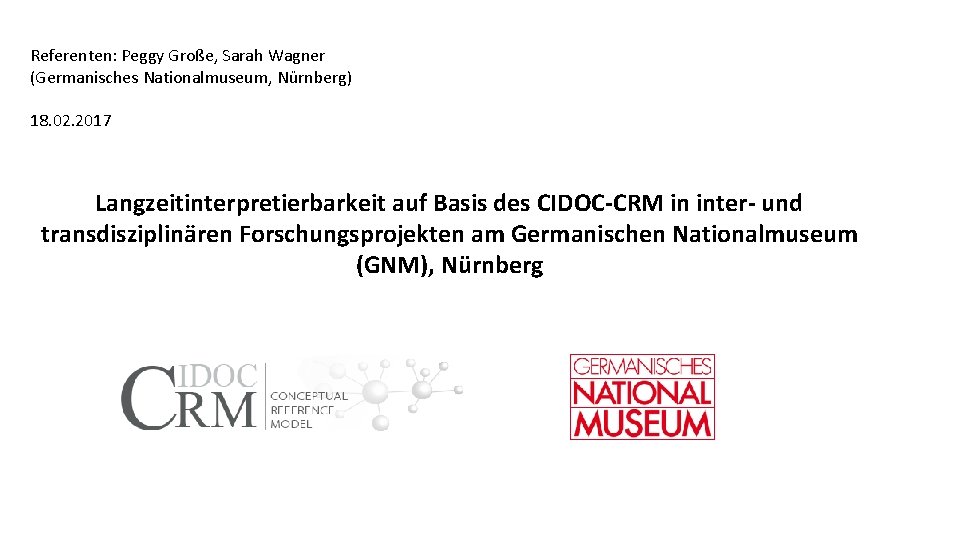Referenten: Peggy Große, Sarah Wagner (Germanisches Nationalmuseum, Nürnberg) 18. 02. 2017 Langzeitinterpretierbarkeit auf Basis