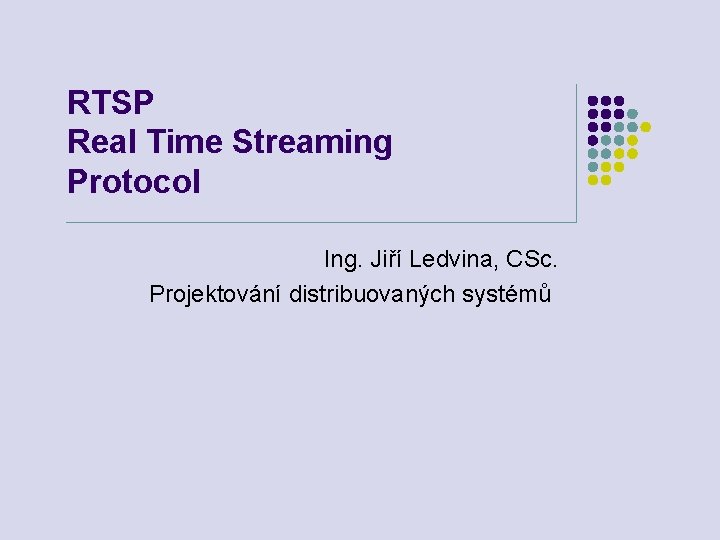 RTSP Real Time Streaming Protocol Ing. Jiří Ledvina, CSc. Projektování distribuovaných systémů 