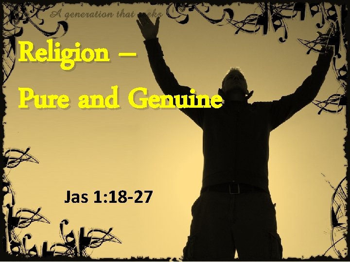 1 Religion – Pure and Genuine Jas 1: 18 -27 