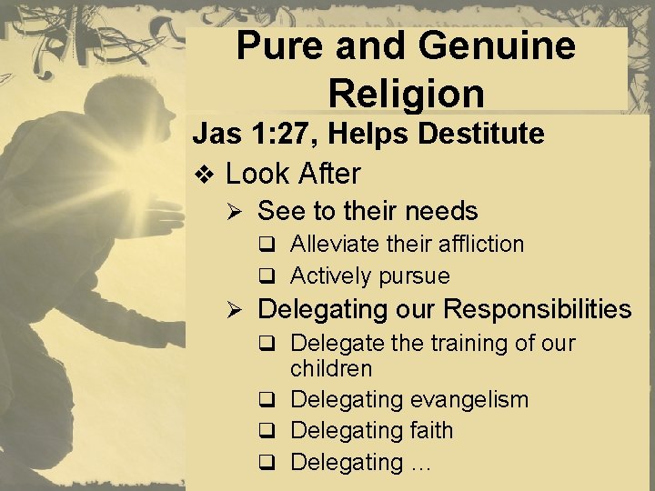 Pure and Genuine Religion Jas 1: 27, Helps Destitute v Look After Ø See