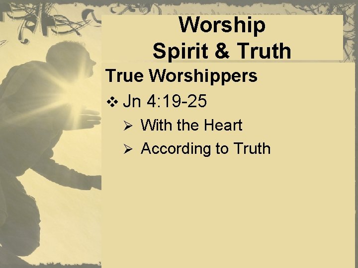 Worship Spirit & Truth True Worshippers v Jn 4: 19 -25 Ø With the