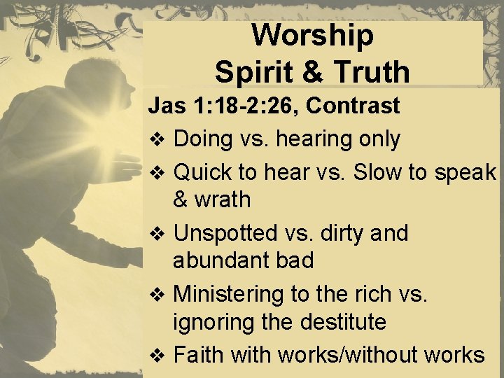Worship Spirit & Truth Jas 1: 18 -2: 26, Contrast v Doing vs. hearing