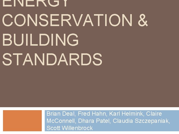 ENERGY CONSERVATION & BUILDING STANDARDS Brian Deal, Fred Hahn, Karl Helmink, Claire Mc. Connell,