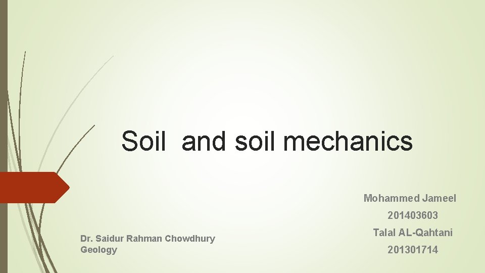 Soil and soil mechanics Mohammed Jameel 201403603 Dr. Saidur Rahman Chowdhury Geology Talal AL-Qahtani