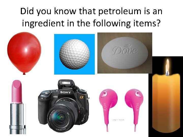 Did you know that petroleum is an ingredient in the following items? 