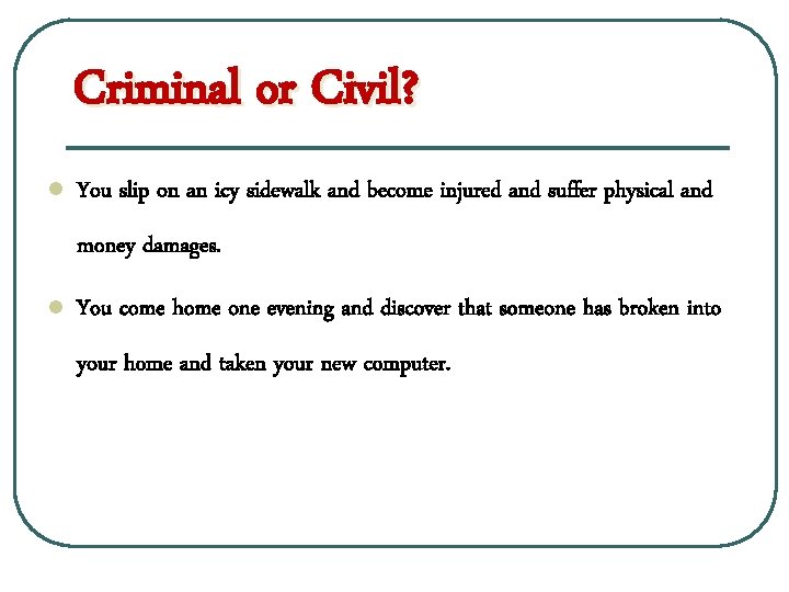 Criminal or Civil? l You slip on an icy sidewalk and become injured and